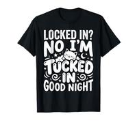 Locked in No I'm Tucked in Good Night Bedtime Sleep - Maglietta