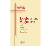 Lode a te, Signore. La preghiera del mattino e della sera. Lodi. Vespri. Ora media. Compieta