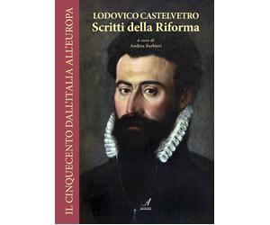 Lodovico Castelvetro - Scritti della riforma - [Edizioni Artestampa]