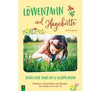 Löwenzahn und Hagebutte Durch das Jahr mit 12 Wildpflanzen: Aktionen, Geschichten und Rezepte für Kinder von 4 bis 10