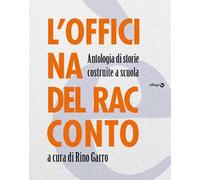 L'officina del racconto. Antologia di storie costruite a scuola