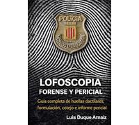 LOFOSCOPIA FORENSE Y PERICIAL: “Guía completa de huellas dactilares, formulación, cotejo e informe pericial”