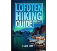 LOFOTEN HIKING GUIDE 2026-2027: Trail Profile, Maps, Itineraries, and Hidden Adventures along Norway’s Wild Coast