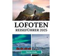 LOFOTEN Reiseführer 2025: Entdecken Sie Norwegens arktisches Paradies, atemberaubende Landschaften, Nordlichter, Mitternachtssonne, Top-Attraktionen, ... Outdoor-Abenteuer und lokale Reisetipps