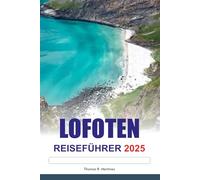 LOFOTEN Reiseführer 2025: Erkunden Sie Norwegens epische Fjorde, atemberaubende Nordlichter, unverzichtbare Reiseziele und Top-Attraktionen in Europa