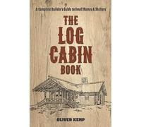 Log Cabin Book: A Complete Builder's Guide to Small Homes and Shelters