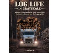LOG LIFE IN GRAYSCALE: A Rugged Adult Coloring Book Inspired by Chainsaws, Timber and The Logging Life