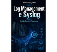 Log Management E Syslog: Guida Tecnica Avanzata: Fondamenti, Protocolli E Best P