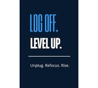 Log off; Level up: A Digital Detox Journal to Break Screen Addiction, Improve Focus, Build Productive Habits, and Grow Your Real-Life Success.