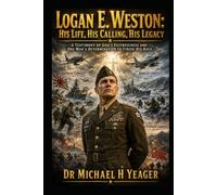 Logan E. Weston: His Life, His Calling, His Legacy: A Testimony of God’s Faithfulness and One Man’s Determination to Finish His Race