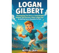 Logan Gilbert: The Inspiring True Story of a Young Baseball Dreamer Who Became a Major League Star - An Uplifting Sports Biography for Kids