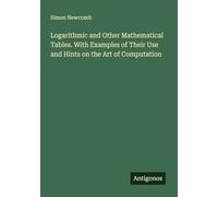 Logarithmic and Other Mathematical Tables. With Examples of Their Use and Hints on the Art of Computation