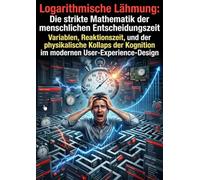 Logarithmische Lähmung: Die strikte Mathematik der menschlichen Entscheidungszeit: Variablen, Reaktionszeit, und der physikalische Kollaps der Kognition im modernen User-Experience-Design