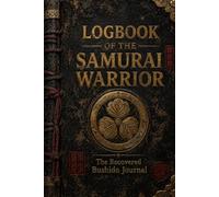 Logbook of the Samurai Warrior: A Recovered Journal of Bushido, Samurai Armor, Clan Loyalty and Feudal Japan