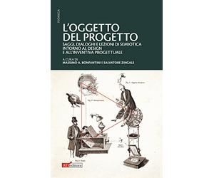 L'oggetto del progetto. Saggi, dialoghi e lezioni di semiotica intorno al design e all'inventiva progettuale
