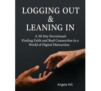 Logging Out & Leaning In: A 30 Day Devotional: Finding Faith and Real Connection in a World of Digital Distraction