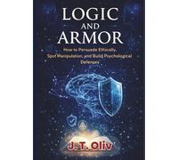 Logic and Armor: How to Persuade Ethically, Spot Manipulation, and Build Psychological Defenses.