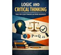 Logic and Critical Thinking: Tools for Clear Thinking and Sound Arguments