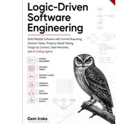 Logic-Driven Software Engineering: Build Reliable Software with Formal Reasoning, Decision Tables, Property-Based Testing, Design by Contract, State Machines, and AI Coding Agents