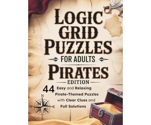 Logic Grid Puzzles for Adults: Pirates Edition: 44 Easy and Relaxing Pirate-Themed Puzzles with Clear Clues and Full Solutions