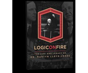 Logic on Fire: The Life and Legacy of Dr. Martyn Lloyd-Jones