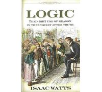 Logic, or the Right Use of Reason in the Inquiry After Truth With a Variety of R
