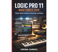 LOGIC PRO 11 MADE SIMPLE 2026: Master Music Production, Recording, and Mixing