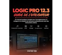 Logic Pro 12.3 Guide De L'utilisateur: Un manuel pratique complet pour l'enregistrement, le mixage et la création de morceaux professionnels avec des instructions claires.