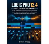Logic Pro 12.4 Guide D'utilisation Pour Débutants: Guide pratique pour apprendre l'enregistrement audio, l'enregistrement multipiste, les techniques de mixage et les flux de travail en studio