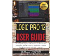 Logic Pro 12 User Guide: The Complete Beginner to Pro Manual for Mac and iPad to Master AI Features, Chord ID, Quick Swipe Comping, Mixing, Beat Making, and Music Production