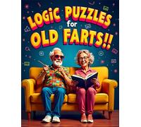 Logic Puzzles for OLD FARTS!!: Fun and Challenging Brain Games for Seniors, Retirees and Older Adults