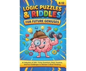 Logic Puzzles & Riddles for Future Geniuses: A Collection of 300+ Tricky Questions, Brain Twisters, and Fun Challenges to Sharpen Critical Thinking