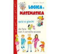Logica e matematica. Quiz e giochi da fare con il cervello acceso