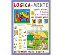 Logica-mente. Giochi visuali, di logica e matematica per cervelli attivi. Tuffandoti nella storia