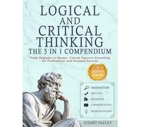 Logical and Critical Thinking - The 5 in 1 Compendium: From Beginner to Master. Unlock Superior Reasoning for and Personal Success