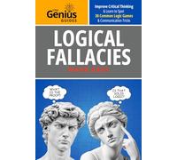 Logical Fallacies Made Easy: Improve Critical Thinking & Learn to Spot 30 Communication Tricks & Common Logic Games (The Genius Guides)
