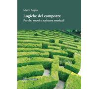 Libri Marco Angius - Logiche Del Comporre. Parole, Suoni E Scritture Musicali