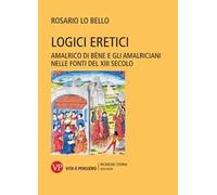 Logici eretici. Amalrico di Bène e gli amalriciani nelle fonti del XIII secolo