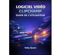 LOGICIEL VIDÉO CLIPCHAMP GUIDE DE L'UTILISATEUR: Une approche étape par étape pour monter, couper, ajouter des effets et créer facilement du contenu ... quel que soit votre niveau de compétence.
