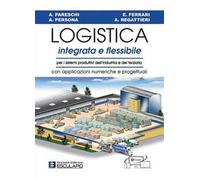 Logistica integrata e flessibile. Per i sistemi produttivi dell'industria e del terziario. Con applicazioni numeriche e progettuali