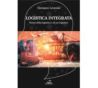 Logistica Integrata. Storia Della Logistica E Di Un Logistico - Giovanni Leonida