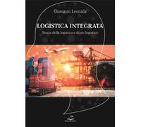 Logistica integrata. Storia della logistica e di un logistico - Leonida Giovanni