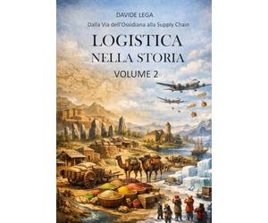 LOGISTICA NELLA STORIA - VOLUME 2: DALLA VIA DELL'OSSIDIANA ALLA SUPPLY CHAIN: Vol. 2