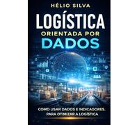 LOGÍSTICA ORIENTADA POR DADOS: O Novo Cérebro das Operações