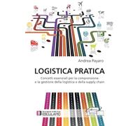 Logistica pratica. Concetti essenziali per la comprensione e la gestione della logistica e della supply chain