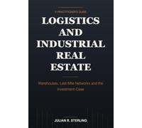 Logistics and Industrial Real Estate: A Practitioner's Guide to Warehouses, Last-Mile Networks and the Investment Case