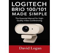 Logitech Brio 100/101 Made Simple: The Essential Manual for High-Quality Video Conferencing.