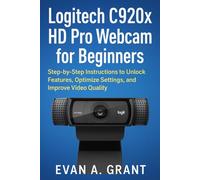 Logitech C920x HD Pro Webcam for Beginners: Step-by-Step Instructions to Unlock Features, Optimize Settings, and Improve Video Quality