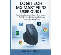 Logitech MX Master 3S User Guide: Mastering Setup, Options+, Shortcuts, Multi-Device Control and Everyday Productivity Workflows