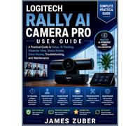 LOGITECH RALLY AI CAMERA PRO USER GUIDE: A Practical Guide to Setup, AI Tracking, Presenter View, Teams Rooms, Zoom Rooms, Troubleshooting, and Maintenance